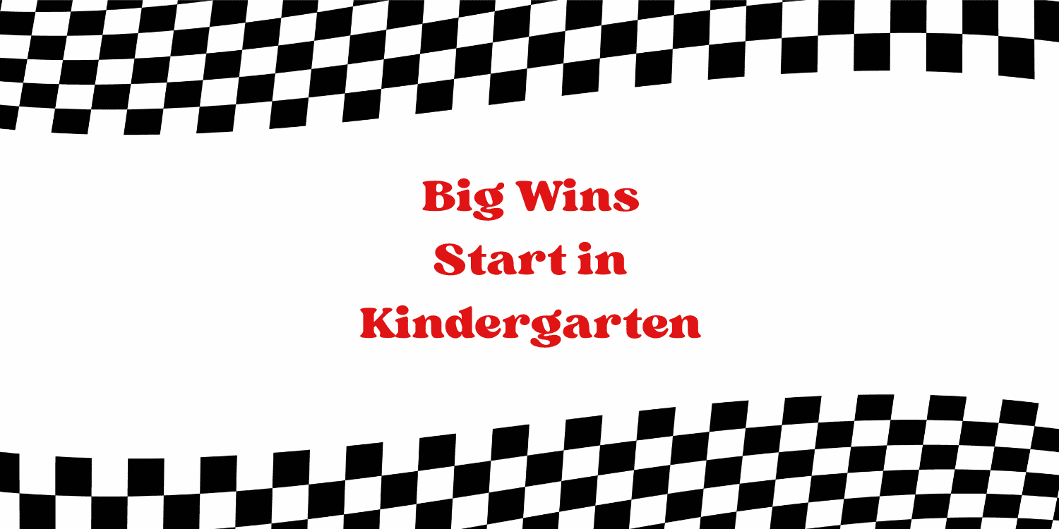 Big Wins Start in Kindergarten text with checkered border.